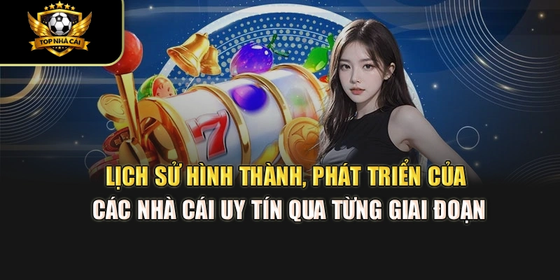 Lịch sử hình thành, phát triển của các Nhà Cái Uy Tín qua từng giai đoạn