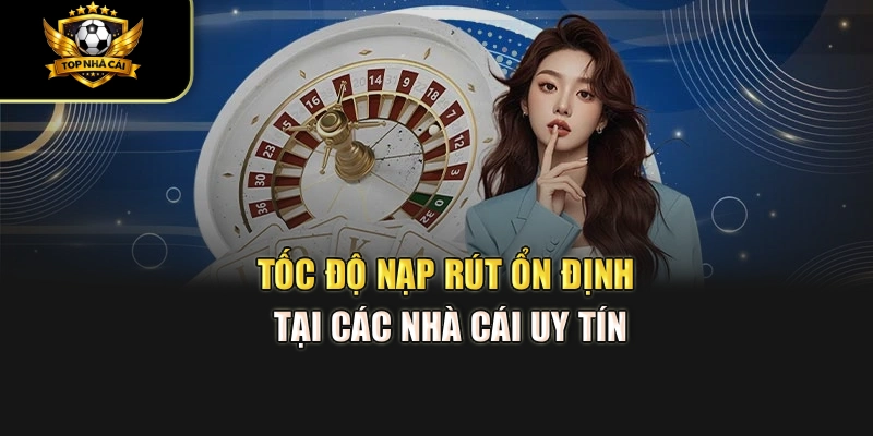 Tốc độ nạp rút ổn định tại các Nhà Cái Uy Tín